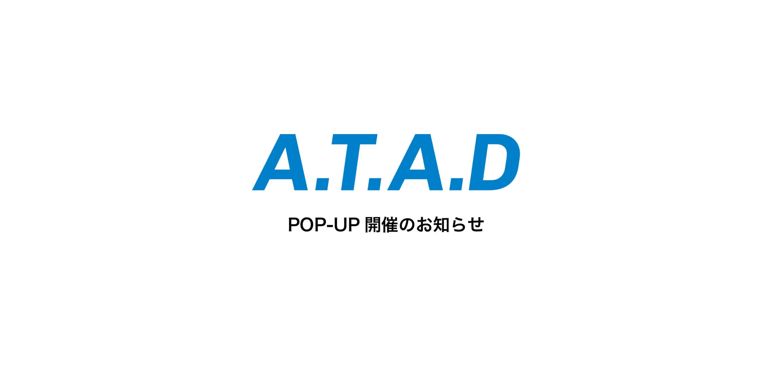 A.T.A.D POP UP開催のお知らせ