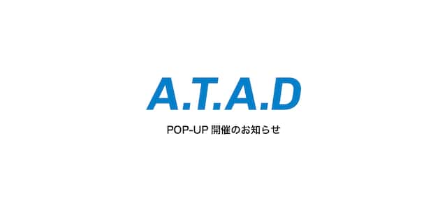 A.T.A.D POP UP開催のお知らせ